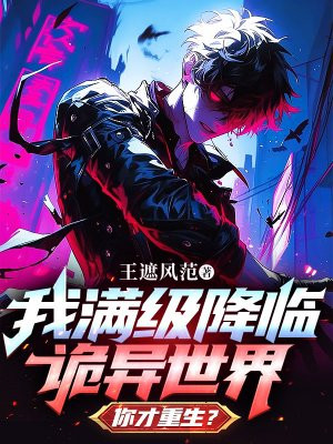 我满级降临诡异世界,你才重生?全文免费阅读