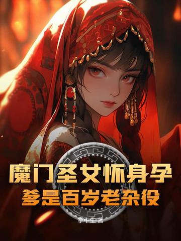 魔门圣女怀身孕,爹是百岁老杂役?全文免费阅读